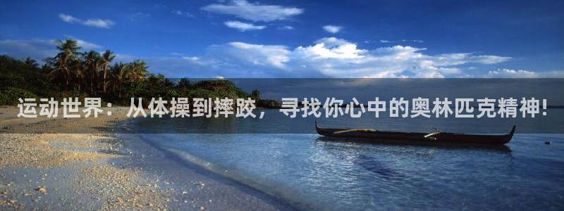 谈球吧体育官网：运动世界：从体操到摔跤，寻找你心中的奥林匹克精神!