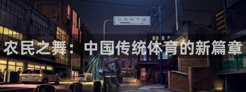 谈球吧体育官网：农民之舞：中国传统体育的新篇章