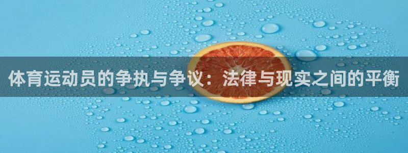 谈球吧体育：体育运动员的争执与争议：法律与现实之间的平衡