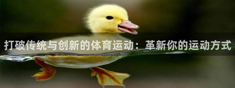 谈球吧体育：打破传统与创新的体育运动：革新你的运动方式